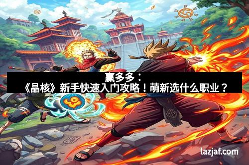 赢多多：《晶核》新手快速入门攻略！萌新选什么职业？